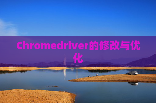 Chromedriver的修改与优化