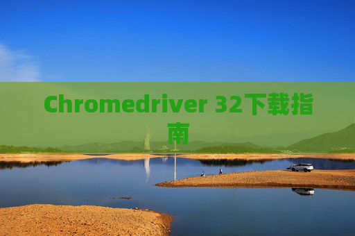Chromedriver 32下载指南