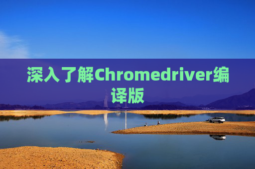 深入了解Chromedriver编译版