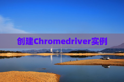 创建Chromedriver实例